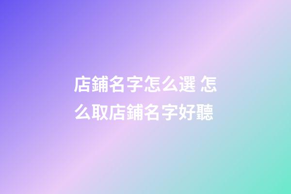 店鋪名字怎么選 怎么取店鋪名字好聽-第1張-店鋪起名-玄機派